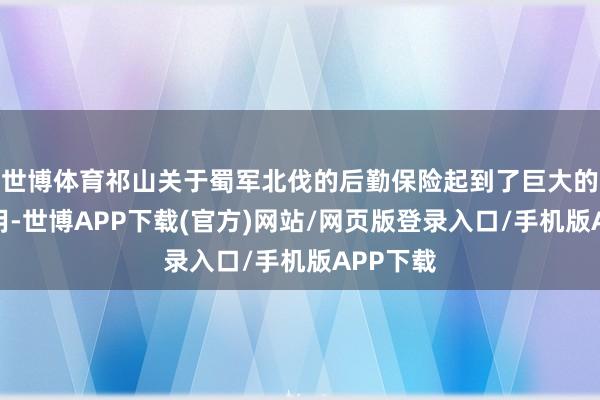 世博体育祁山关于蜀军北伐的后勤保险起到了巨大的匡助作用-世博APP下载(官方)网站/网页版登录入口/手机版APP下载