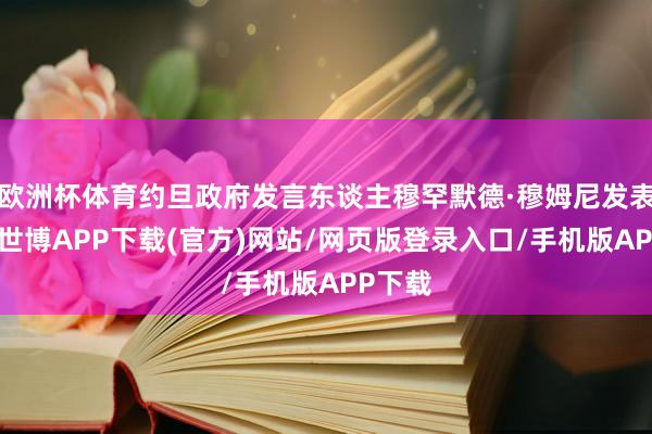 欧洲杯体育约旦政府发言东谈主穆罕默德·穆姆尼发表声明-世博APP下载(官方)网站/网页版登录入口/手机版APP下载