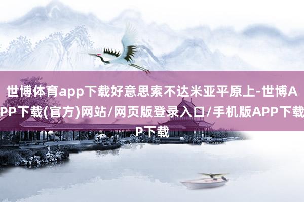 世博体育app下载好意思索不达米亚平原上-世博APP下载(官方)网站/网页版登录入口/手机版APP下载