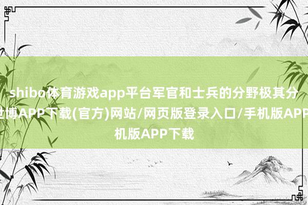 shibo体育游戏app平台军官和士兵的分野极其分明-世博APP下载(官方)网站/网页版登录入口/手机版APP下载