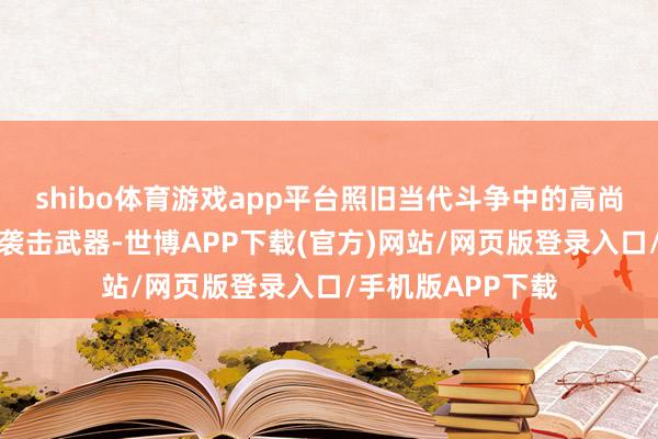 shibo体育游戏app平台照旧当代斗争中的高尚声速导弹、集结袭击武器-世博APP下载(官方)网站/网页版登录入口/手机版APP下载