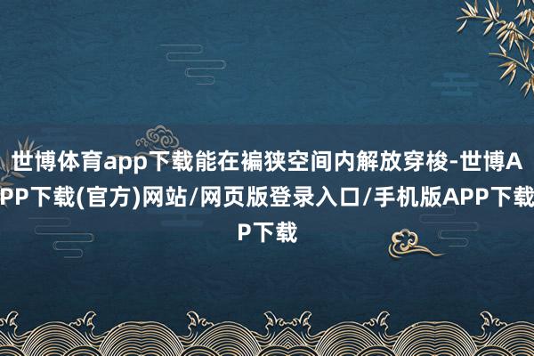 世博体育app下载能在褊狭空间内解放穿梭-世博APP下载(官方)网站/网页版登录入口/手机版APP下载