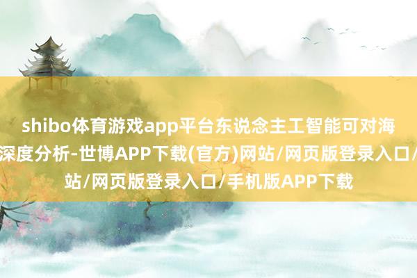 shibo体育游戏app平台东说念主工智能可对海量地质数据进行深度分析-世博APP下载(官方)网站/网页版登录入口/手机版APP下载