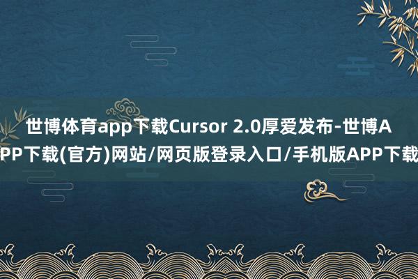 世博体育app下载Cursor 2.0厚爱发布-世博APP下载(官方)网站/网页版登录入口/手机版APP下载