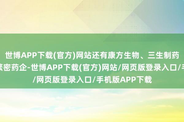 世博APP下载(官方)网站还有康方生物、三生制药、信达生物等繁密药企-世博APP下载(官方)网站/网页版登录入口/手机版APP下载