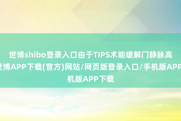 世博shibo登录入口由于TIPS术能缓解门静脉高压-世博APP下载(官方)网站/网页版登录入口/手机版APP下载