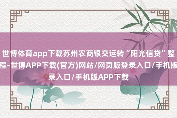 世博体育app下载苏州农商银交运转“阳光信贷”整村授信工程-世博APP下载(官方)网站/网页版登录入口/手机版APP下载