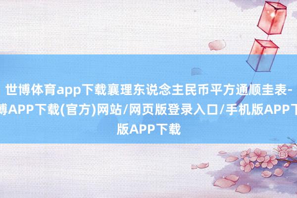 世博体育app下载襄理东说念主民币平方通顺圭表-世博APP下载(官方)网站/网页版登录入口/手机版APP下载