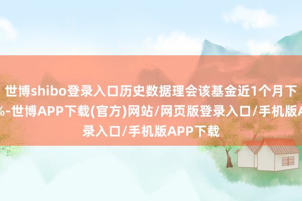世博shibo登录入口历史数据理会该基金近1个月下落0.01%-世博APP下载(官方)网站/网页版登录入口/手机版APP下载