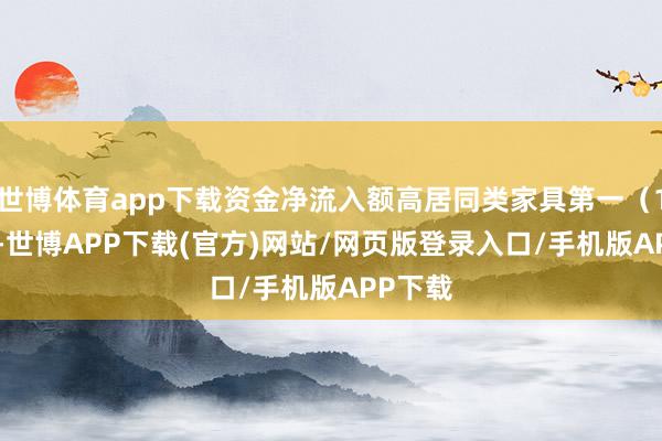 世博体育app下载资金净流入额高居同类家具第一（1/22）-世博APP下载(官方)网站/网页版登录入口/手机版APP下载
