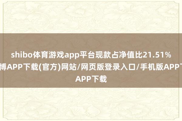 shibo体育游戏app平台现款占净值比21.51%-世博APP下载(官方)网站/网页版登录入口/手机版APP下载