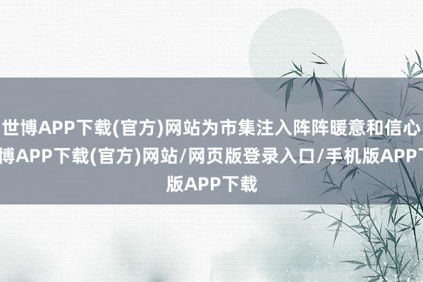 世博APP下载(官方)网站为市集注入阵阵暖意和信心-世博APP下载(官方)网站/网页版登录入口/手机版APP下载
