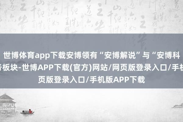 世博体育app下载安博领有“安博解说”与“安博科技”两伟业务板块-世博APP下载(官方)网站/网页版登录入口/手机版APP下载