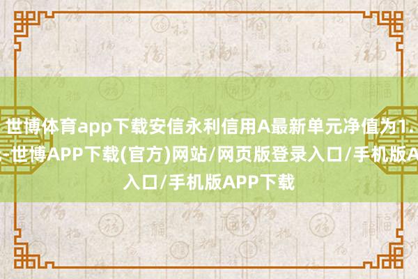 世博体育app下载安信永利信用A最新单元净值为1.4793元-世博APP下载(官方)网站/网页版登录入口/手机版APP下载