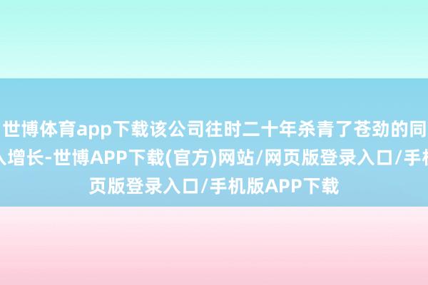 世博体育app下载该公司往时二十年杀青了苍劲的同店净买卖收入增长-世博APP下载(官方)网站/网页版登录入口/手机版APP下载