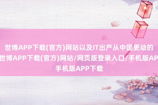 世博APP下载(官方)网站以及IT出产从中国更动的趋势-世博APP下载(官方)网站/网页版登录入口/手机版APP下载