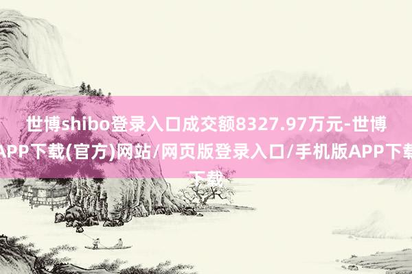 世博shibo登录入口成交额8327.97万元-世博APP下载(官方)网站/网页版登录入口/手机版APP下载