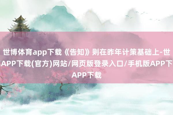 世博体育app下载《告知》则在昨年计策基础上-世博APP下载(官方)网站/网页版登录入口/手机版APP下载