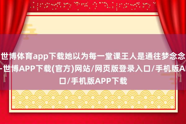 世博体育app下载她以为每一堂课王人是通往梦念念的路线-世博APP下载(官方)网站/网页版登录入口/手机版APP下载