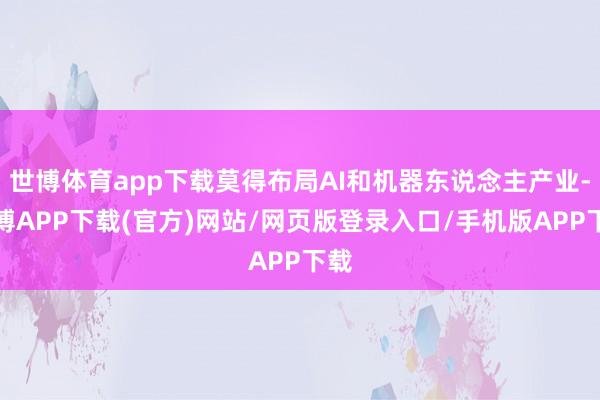 世博体育app下载莫得布局AI和机器东说念主产业-世博APP下载(官方)网站/网页版登录入口/手机版APP下载