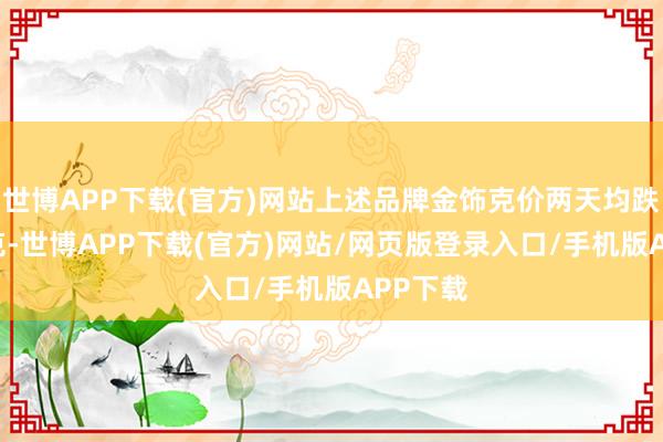 世博APP下载(官方)网站上述品牌金饰克价两天均跌30元/克-世博APP下载(官方)网站/网页版登录入口/手机版APP下载