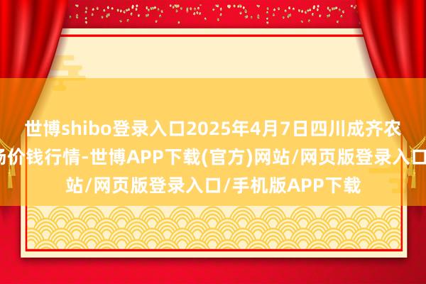 世博shibo登录入口2025年4月7日四川成齐农家具中心批发商场价钱行情-世博APP下载(官方)网站/网页版登录入口/手机版APP下载